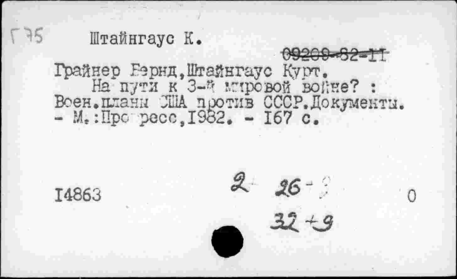 ﻿Штайнгаус К.
Грайнер Вернд, Штайнгаус Ку от.
На пути к 3-й Кировой войне? : Воен.планы ЛИА против СССР.Документы.
- М.:Про ресс,1982. - 167 с.
14863	; О